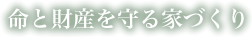 命と財産を守る家づくり