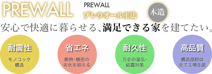 耐震性、省エネ、耐久性、高品質を兼ね備えたプレウォール工法。安心で快適に暮らせる、満足できる家を建てたい。