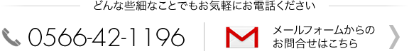 どんな些細なことでもお気軽にお問い合わせください。TEL：0566-42-1196。